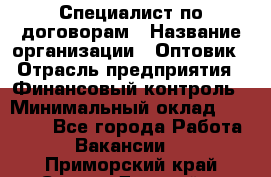 Специалист по договорам › Название организации ­ Оптовик › Отрасль предприятия ­ Финансовый контроль › Минимальный оклад ­ 30 000 - Все города Работа » Вакансии   . Приморский край,Спасск-Дальний г.